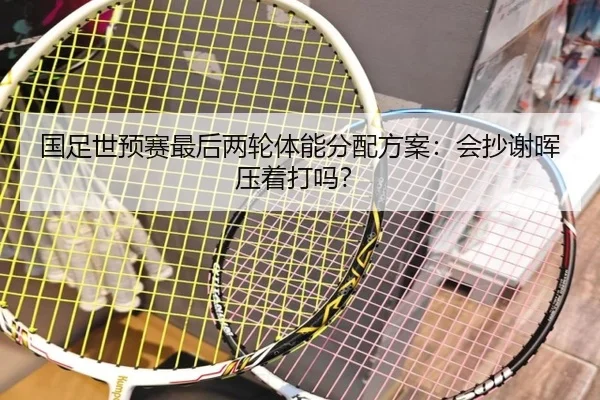 国足世预赛最后两轮体能分配方案：会抄谢晖压着打吗？