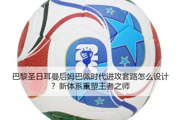 巴黎圣日耳曼后姆巴佩时代进攻套路怎么设计？新体系重塑王者之师